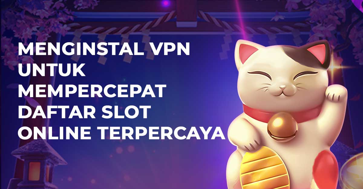 Menginstal VPN Untuk Mempercepat Daftar Slot Online Terpercaya
